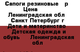 Сапоги резиновые 21р › Цена ­ 400 - Ленинградская обл., Санкт-Петербург г. Дети и материнство » Детская одежда и обувь   . Ленинградская обл.